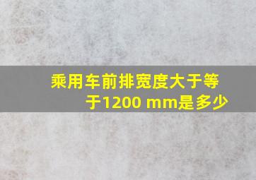 乘用车前排宽度大于等于1200 mm是多少